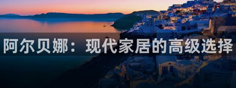 和记注册有什么送的：阿尔贝娜：现代家居的高级选择
