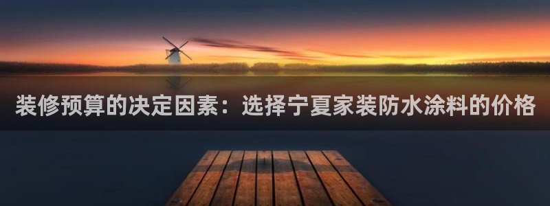 和记娱好网址：装修预算的决定因素：选择宁夏家装防水涂料的价格