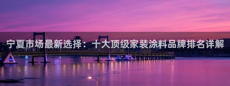 和记最新官方网址：宁夏市场最新选择：十大顶级家装涂料品牌排名详解