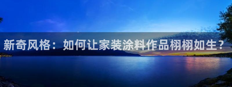 和记hj：新奇风格：如何让家装涂料作品栩栩如生？