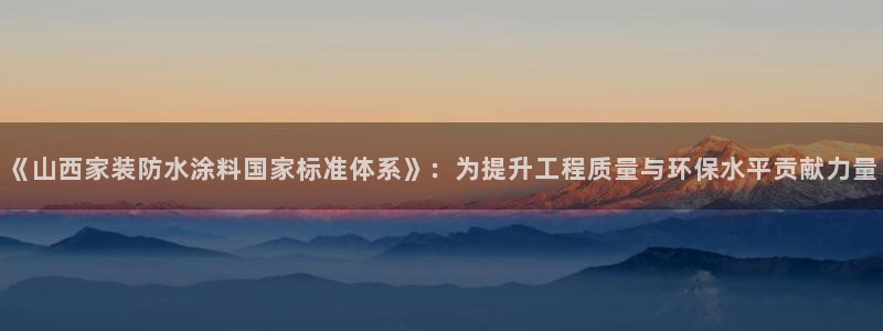 和记(福建)商贸有限公司招聘：《山西家装防水涂料国家标准体系》：为提升工程质量与环保水平贡献力量