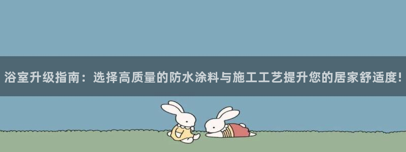 和记pc：浴室升级指南：选择高质量的防水涂料与施工工艺提升您的居家舒适度!