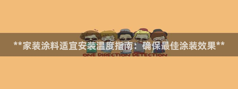 和记paging：**家装涂料适宜安装温度指南：确保最佳涂装