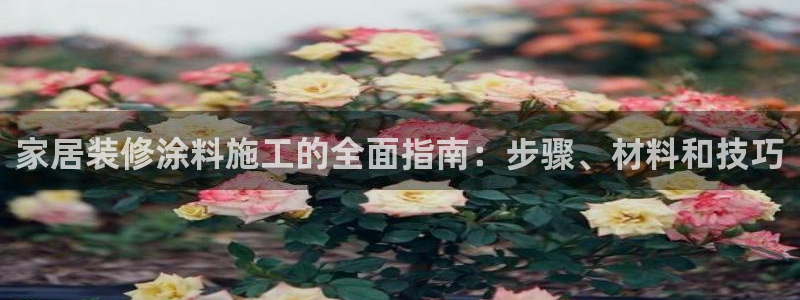 和记H88：家居装修涂料施工的全面指南：步骤、材料和技巧