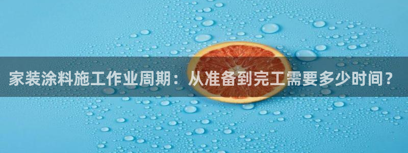 和记国际官网官网：家装涂料施工作业周期：从准备到完工需要多少时间？