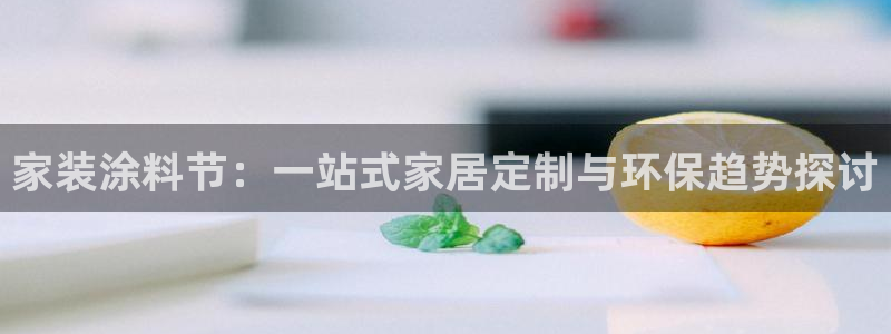 和记2017app：家装涂料节：一站式家居定制与环保趋势探讨