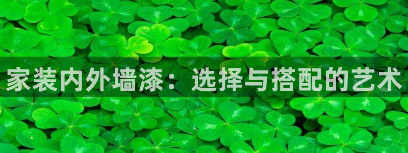 和记app官网：家装内外墙漆：选择与搭配的艺术