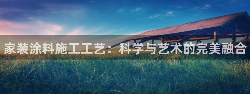 和记hj：家装涂料施工工艺：科学与艺术的完美融合