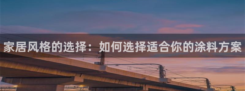 和记最新官方网址：家居风格的选择：如何选择适合你的涂料方案