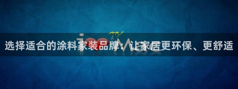和记AG：选择适合的涂料家装品牌：让家居更环保、更舒适