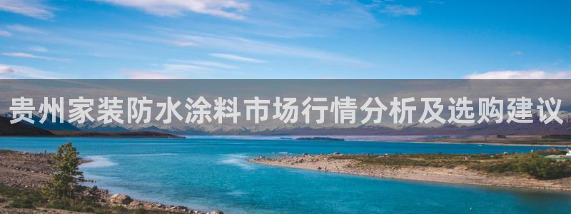 和记h188：贵州家装防水涂料市场行情分析及选购建议