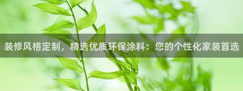 和记2017app：装修风格定制，精选优质环保涂料：您的个性化家装首选