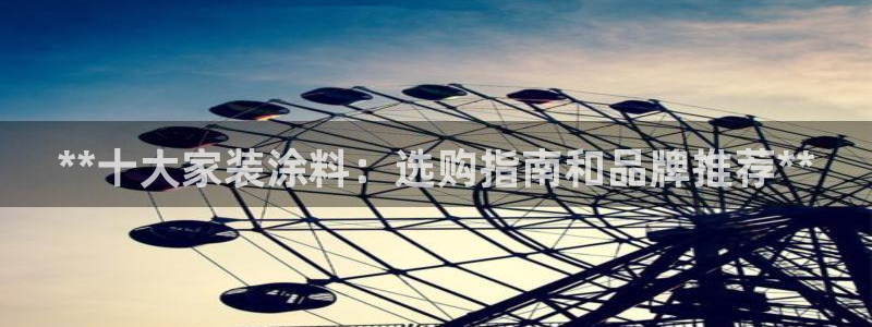 和记网页版：**十大家装涂料：选购指南和品牌推荐**