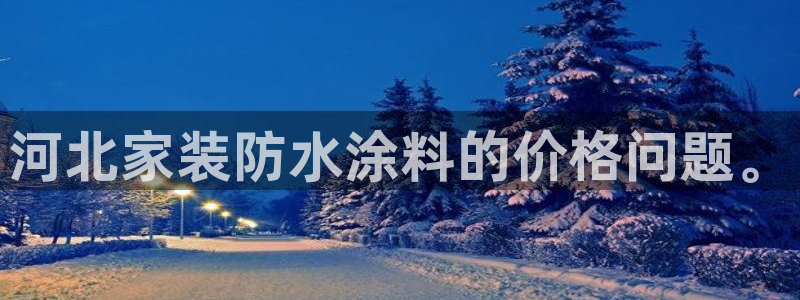 和记ag旗舰厅：河北家装防水涂料的价格问题。